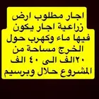 مطلوب ارض زراعية اجار مساحة 20 الف الى 40 الف فيها ماء وكهر