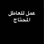 عمل  كويس للعاطل المحتاج  فقط