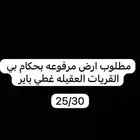 مطلوب ارض من 30 25 وأكثر مرفوعه بحكام من 15الف وتحت